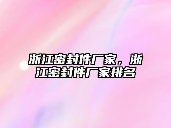 浙江密封件廠家，浙江密封件廠家排名