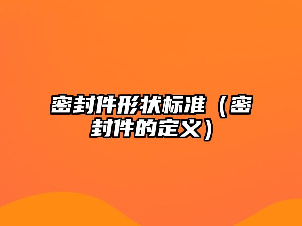 密封件形狀標準（密封件的定義）