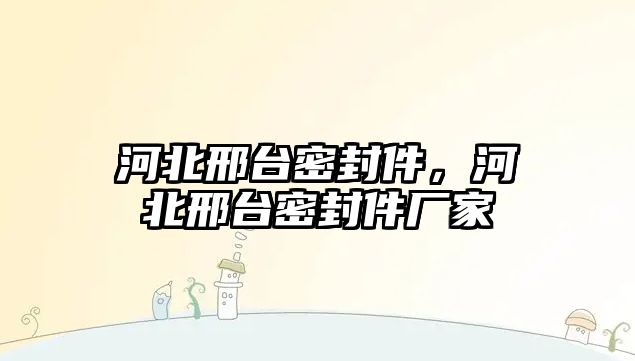 河北邢臺密封件，河北邢臺密封件廠家