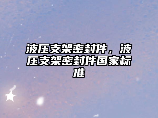 液壓支架密封件，液壓支架密封件國(guó)家標(biāo)準(zhǔn)