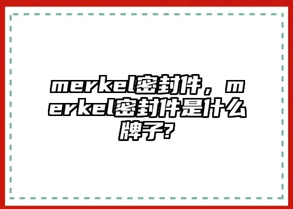 merkel密封件，merkel密封件是什么牌子?