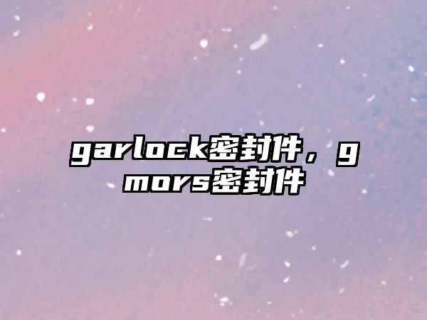 garlock密封件，gmors密封件