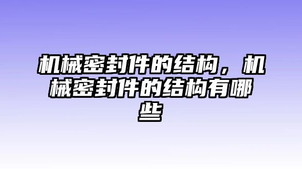 機械密封件的結(jié)構(gòu)，機械密封件的結(jié)構(gòu)有哪些