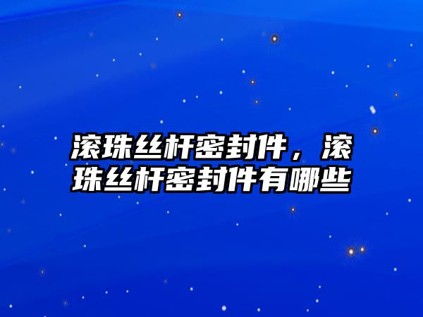 滾珠絲桿密封件，滾珠絲桿密封件有哪些