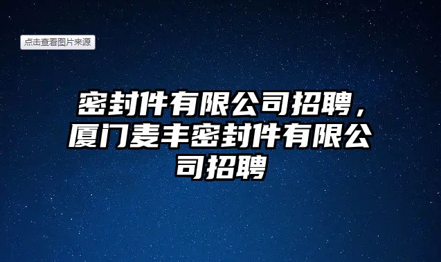 密封件有限公司招聘，廈門麥豐密封件有限公司招聘