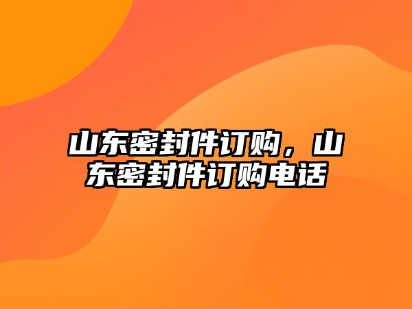 山東密封件訂購(gòu)，山東密封件訂購(gòu)電話