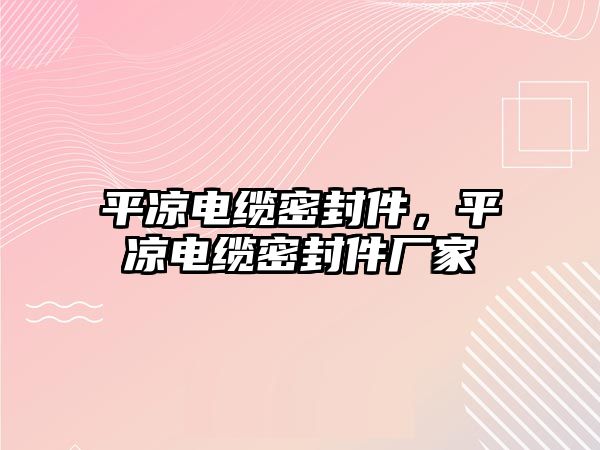 平?jīng)鲭娎|密封件，平?jīng)鲭娎|密封件廠家