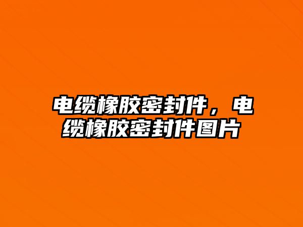 電纜橡膠密封件，電纜橡膠密封件圖片