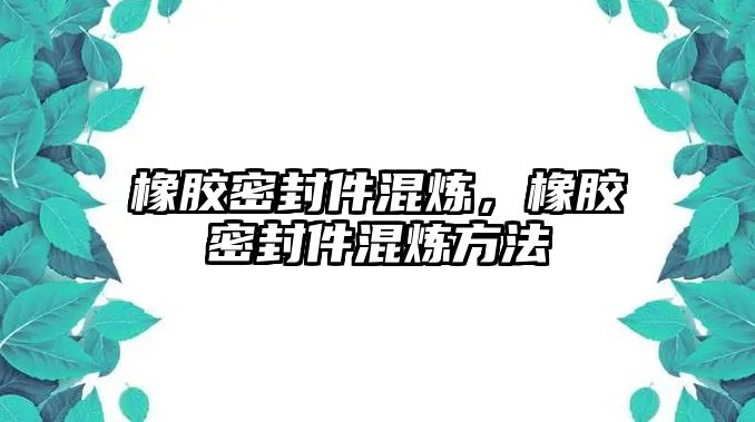 橡膠密封件混煉，橡膠密封件混煉方法