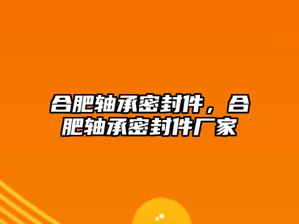 合肥軸承密封件，合肥軸承密封件廠家