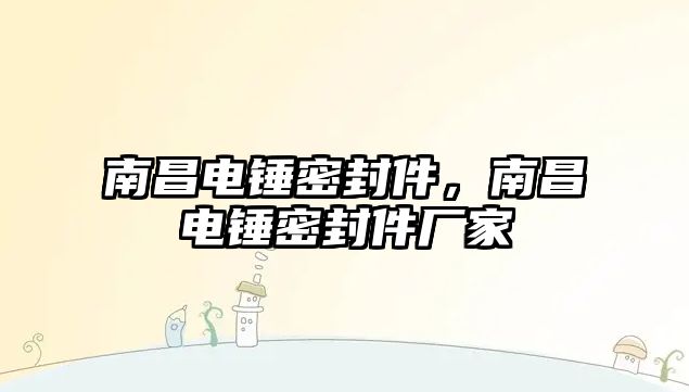 南昌電錘密封件，南昌電錘密封件廠家