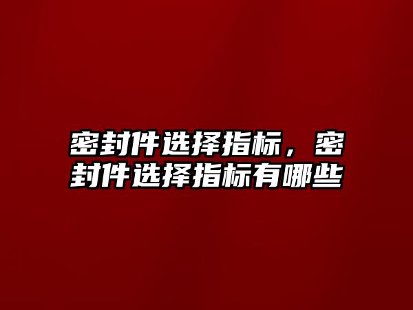 密封件選擇指標，密封件選擇指標有哪些