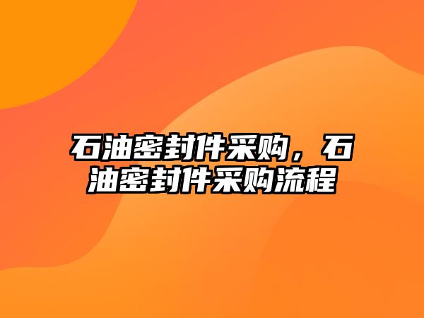 石油密封件采購，石油密封件采購流程