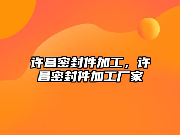 許昌密封件加工，許昌密封件加工廠家