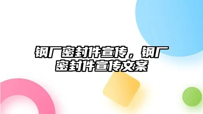 鋼廠密封件宣傳，鋼廠密封件宣傳文案