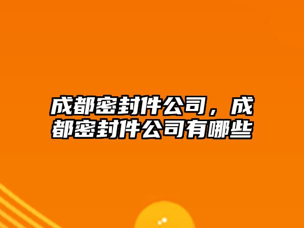 成都密封件公司，成都密封件公司有哪些