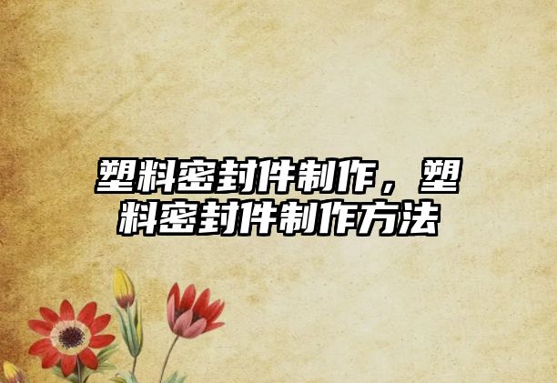 塑料密封件制作，塑料密封件制作方法