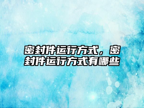 密封件運行方式，密封件運行方式有哪些