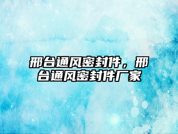 邢臺通風(fēng)密封件，邢臺通風(fēng)密封件廠家