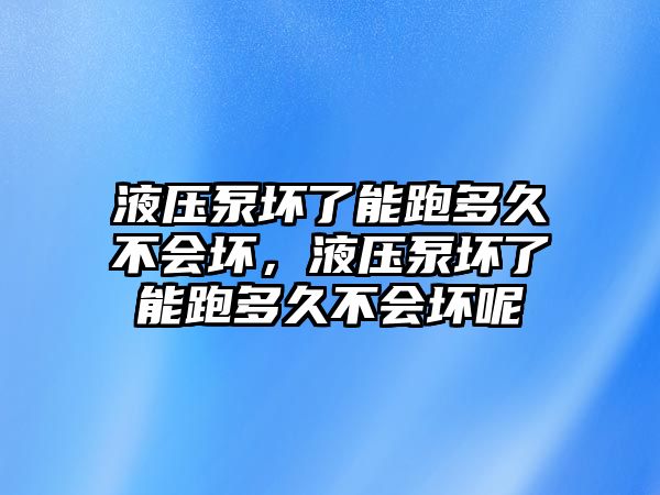 液壓泵壞了能跑多久不會壞，液壓泵壞了能跑多久不會壞呢