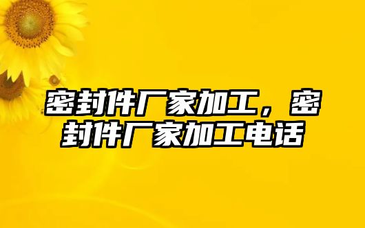 密封件廠家加工，密封件廠家加工電話