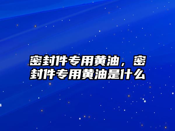 密封件專用黃油，密封件專用黃油是什么