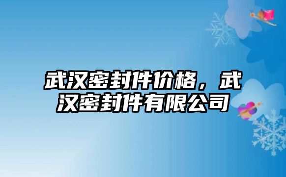 武漢密封件價格，武漢密封件有限公司