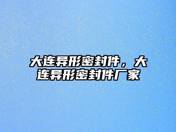 大連異形密封件，大連異形密封件廠家