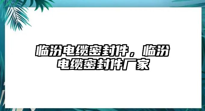 臨汾電纜密封件，臨汾電纜密封件廠家