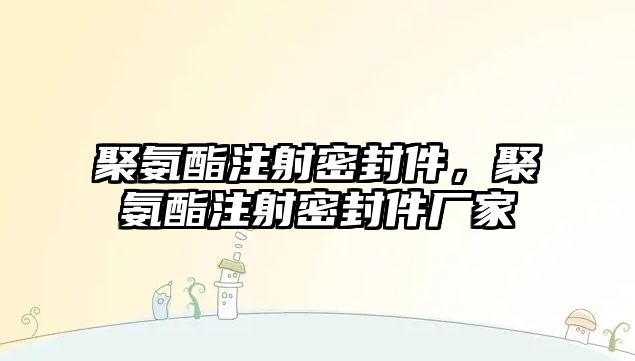 聚氨酯注射密封件，聚氨酯注射密封件廠家