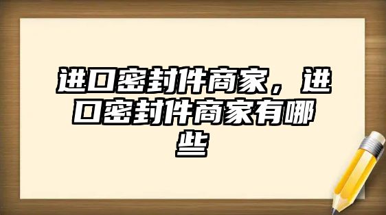 進(jìn)口密封件商家，進(jìn)口密封件商家有哪些