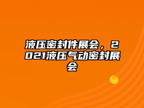 液壓密封件展會，2021液壓氣動密封展會