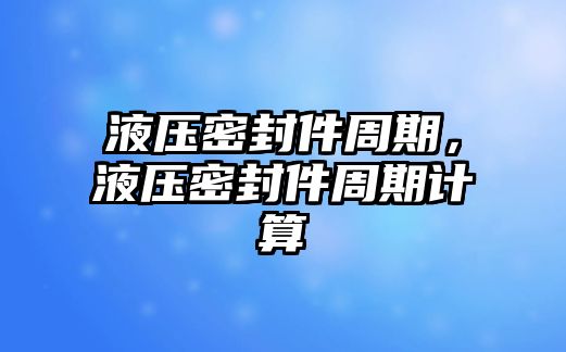 液壓密封件周期，液壓密封件周期計算