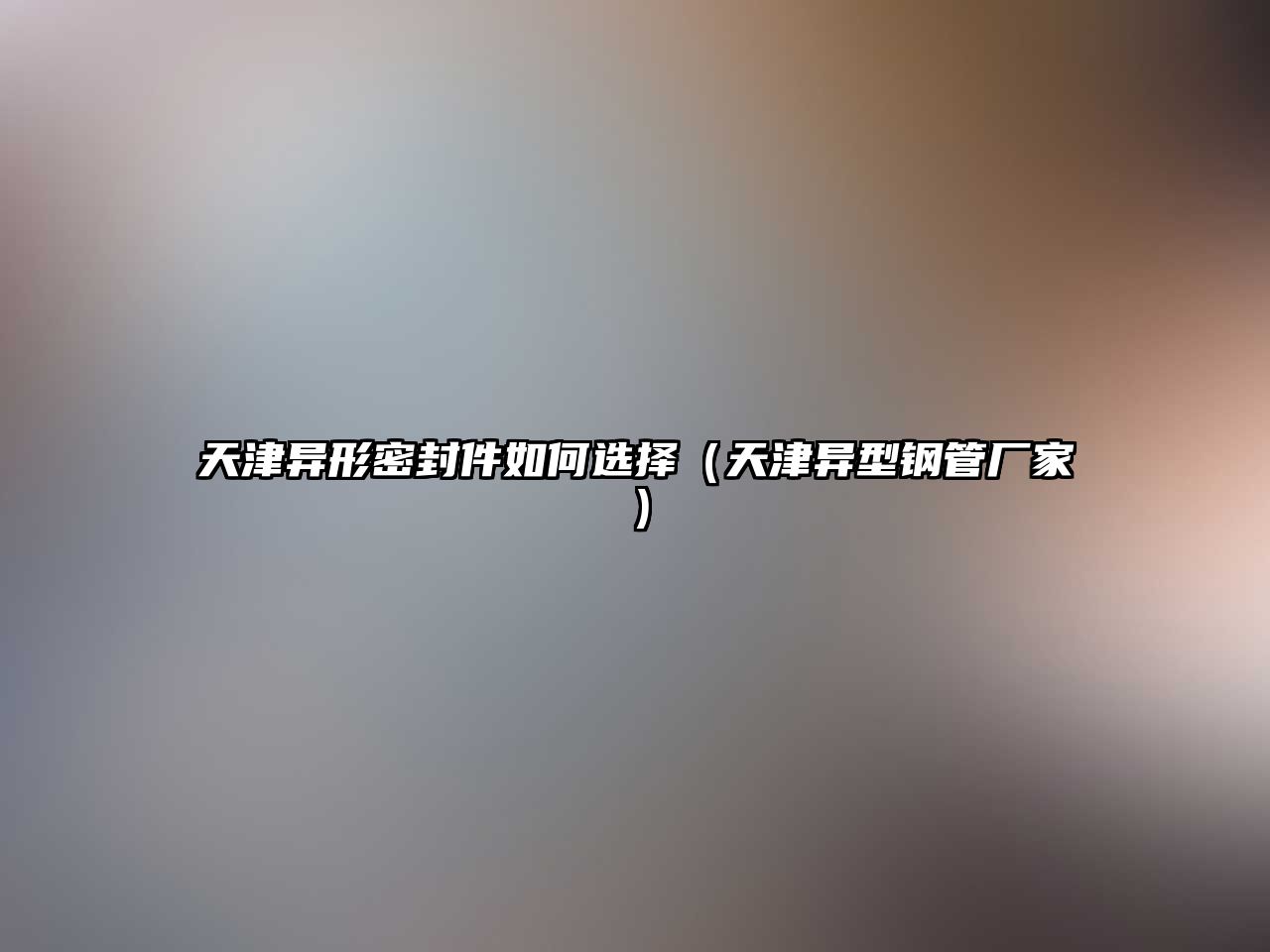 天津異形密封件如何選擇（天津異型鋼管廠家）