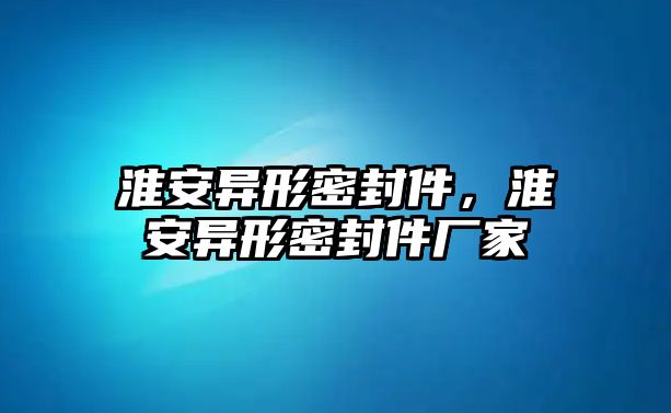 淮安異形密封件，淮安異形密封件廠家