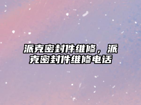 派克密封件維修，派克密封件維修電話