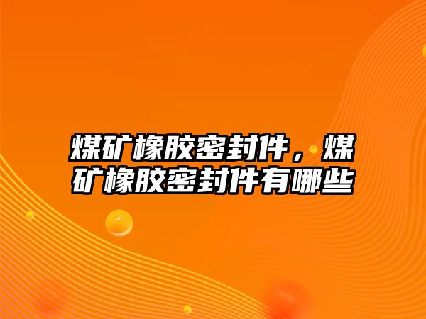 煤礦橡膠密封件，煤礦橡膠密封件有哪些