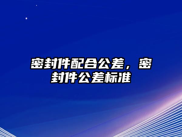 密封件配合公差，密封件公差標(biāo)準(zhǔn)