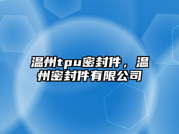 溫州tpu密封件，溫州密封件有限公司