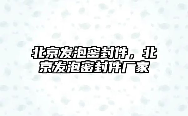 北京發(fā)泡密封件，北京發(fā)泡密封件廠家