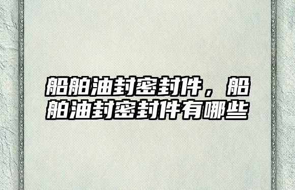 船舶油封密封件，船舶油封密封件有哪些