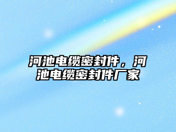 河池電纜密封件，河池電纜密封件廠家