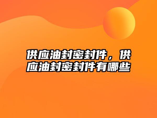 供應(yīng)油封密封件，供應(yīng)油封密封件有哪些