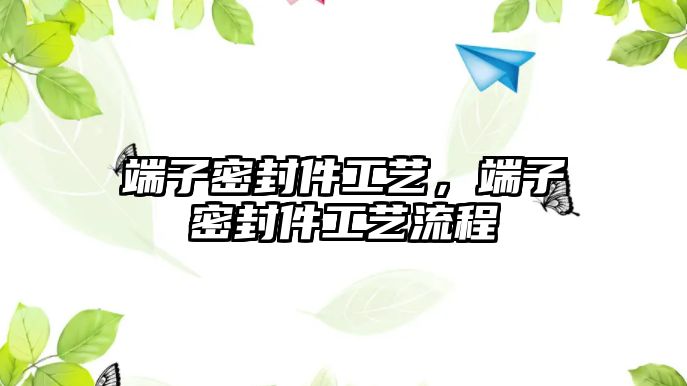 端子密封件工藝，端子密封件工藝流程