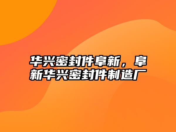 華興密封件阜新，阜新華興密封件制造廠