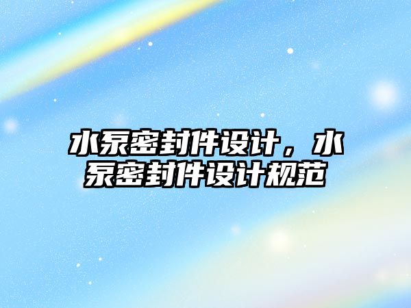 水泵密封件設計，水泵密封件設計規(guī)范