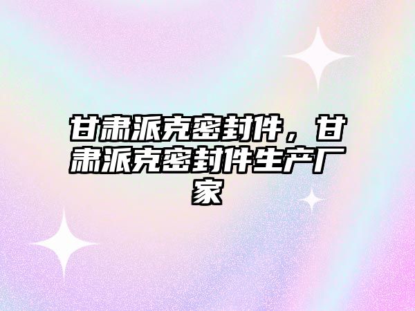 甘肅派克密封件，甘肅派克密封件生產廠家