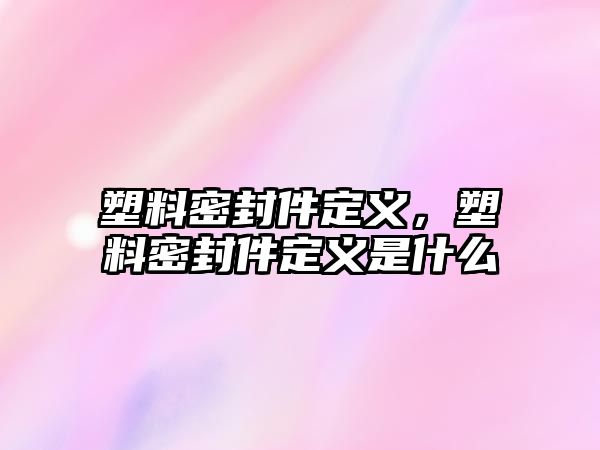 塑料密封件定義，塑料密封件定義是什么