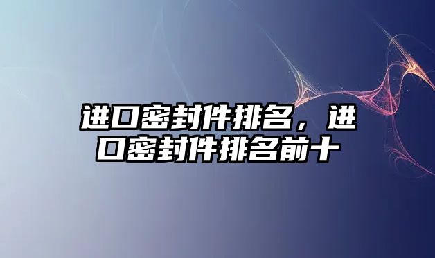 進口密封件排名，進口密封件排名前十