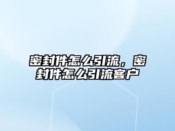 密封件怎么引流，密封件怎么引流客戶